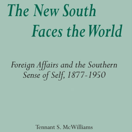 The New South Faces the World Foreign Affairs and the Southern Sense of Self 18771950