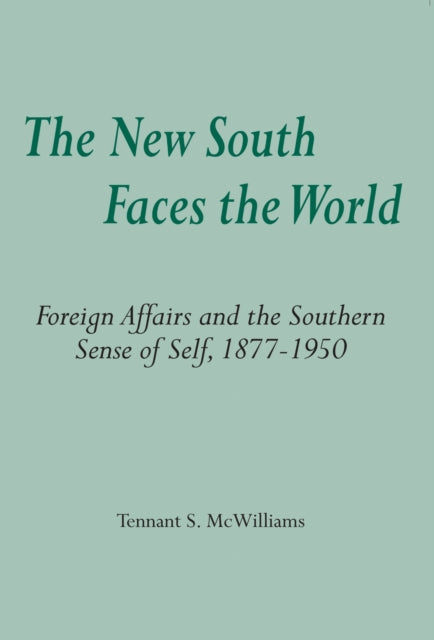 The New South Faces the World Foreign Affairs and the Southern Sense of Self 18771950