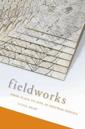 Fieldworks From Place to Site in Postwar Poetics
