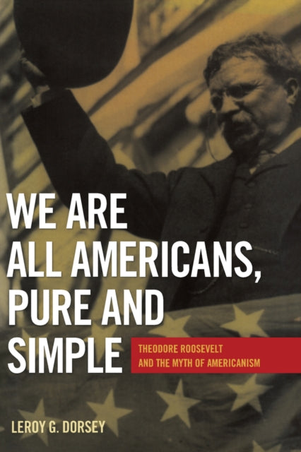We are All Americans Pure and Simple Theodore Roosevelt and the Myth of Americanism