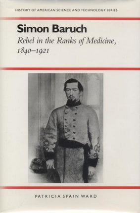 Simon Baruch Rebel in the Ranks of Medicine 18401921 History Amer Science  Technol History of American Science and Technology Series