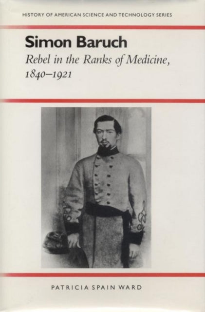 Simon Baruch Rebel in the Ranks of Medicine 18401921 History Amer Science  Technol History of American Science and Technology Series