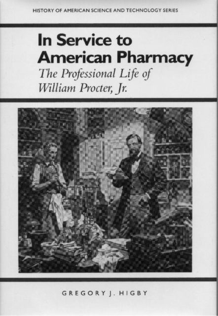 In Service to American Pharmacy The Professional Life of William Procter Jr History of American Science  Technology Series History of American Science and Technology Series