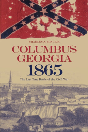 Columbus Georgia 1865 The Last True Battle of the Civil War