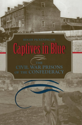 Captives in Blue The Civil War Prisons of the Confederacy