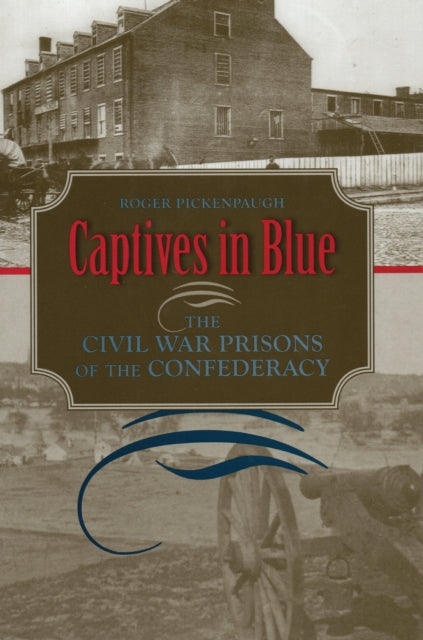 Captives in Blue The Civil War Prisons of the Confederacy