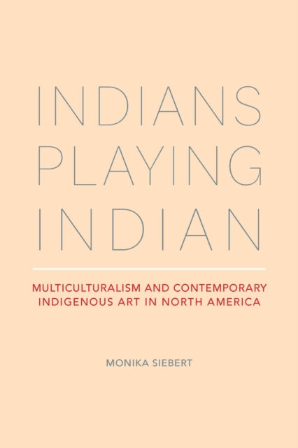 Indians Playing Indian: Multiculturalism and Contemporary Indigenous Art in North America