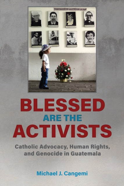 Blessed Are the Activists: Catholic Advocacy, Human Rights, and Genocide in Guatemala