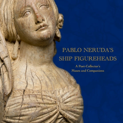 Pablo Nerudas Ship Figureheads