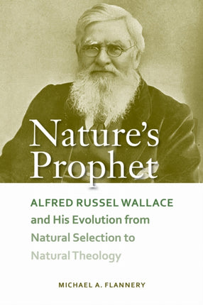 Natures Prophet  Alfred Russel Wallace and His Evolution from Natural Selection to Natural Theology