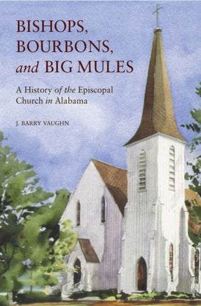 Bishops Bourbons and Big Mules  A History of the Episcopal Church in Alabama