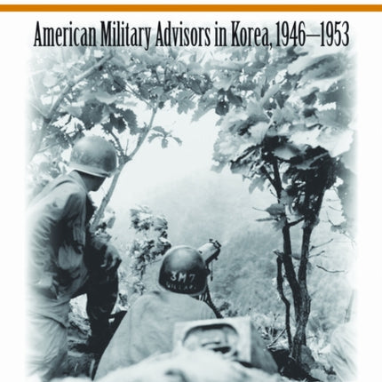 The Will to Win  American Military Advisors in Korea 19461953