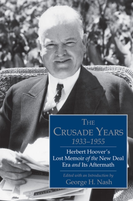 The Crusade Years, 1933–1955: Herbert Hoover's Lost Memoir of the New Deal Era and Its Aftermath