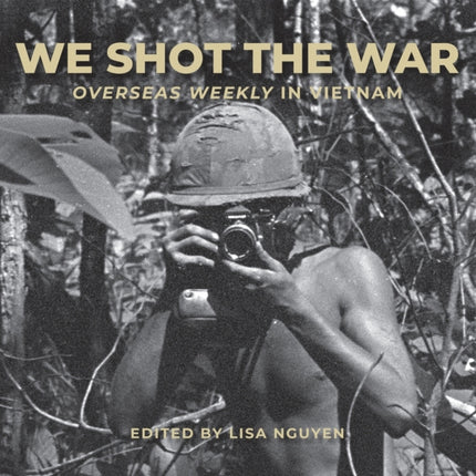 We Shot the War: Overseas Weekly in Vietnam