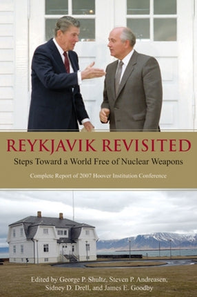 Reykjavik Revisited: Steps Toward a World Free of Nuclear Weapons: Complete Report of 2007 Hoover Institution Conference