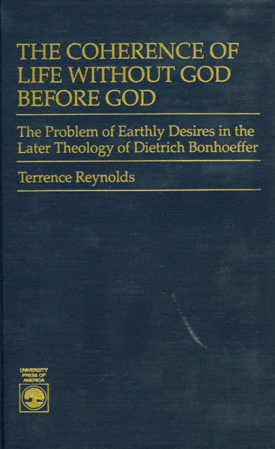 The Coherence of Life Without God Before God: The Problem of Earthly Desires in the Later Theology of Dietrich Bonhoeffer