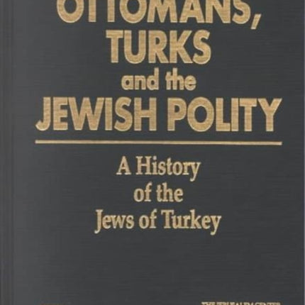 Ottomans, Turks and the Jewish Polity: A History of the Jews of Turkey