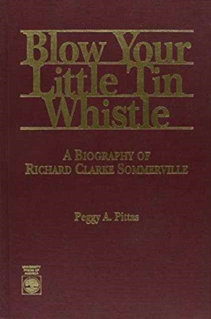 Blow Your Little Tin Whistle: A Biography of Richard Clarke Sommerville