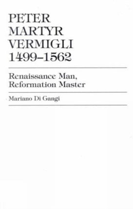 Peter Martyr Vermigli 1499-1562: Renaissance Man, Reformation Master