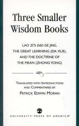 Three Smaller Wisdom Books: Lao Zi's Dao De Jing, The Great Learning (Da Xue), and the Doctrine of the Mean (Zhong Yong)