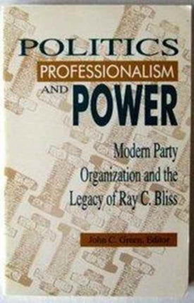 Politics, Professionalism, and Power: Modern Party Organization and the Legacy of Ray C. Bliss