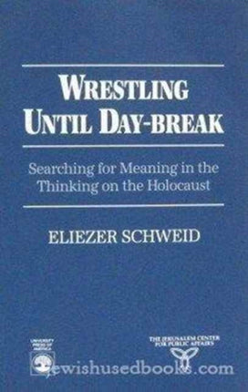 Wrestling Until Daybreak: Searching for Meaning in the Thinking on the Holocaust