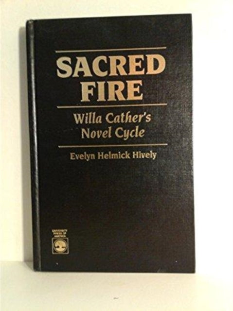 Sacred Fire: Willa Cather's Novel Cycle