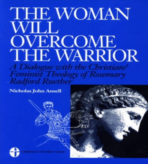 The Woman Will Overcome the Warrior: A Dialogue with the Christian/Feminist Theology of Rosemary Radford Ruether