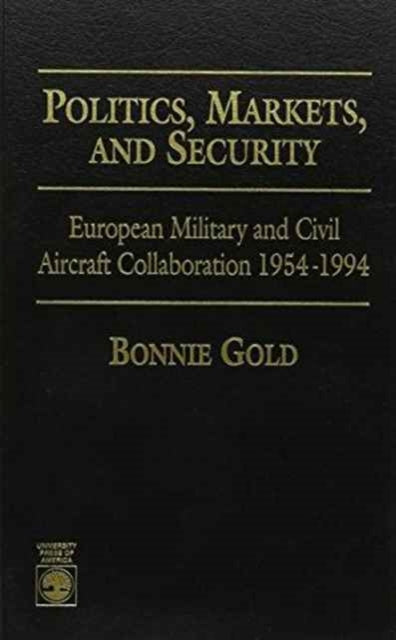 Politics, Markets, and Security: European Military and Civil Aircraft Collaboration 1954-1994