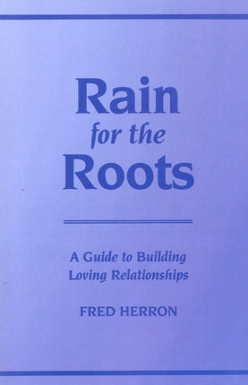Rain for the Roots A Guide to Building Loving