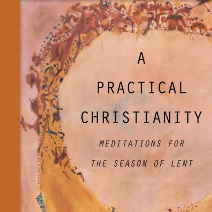 A Practical Christianity: Meditations for the Season of Lent