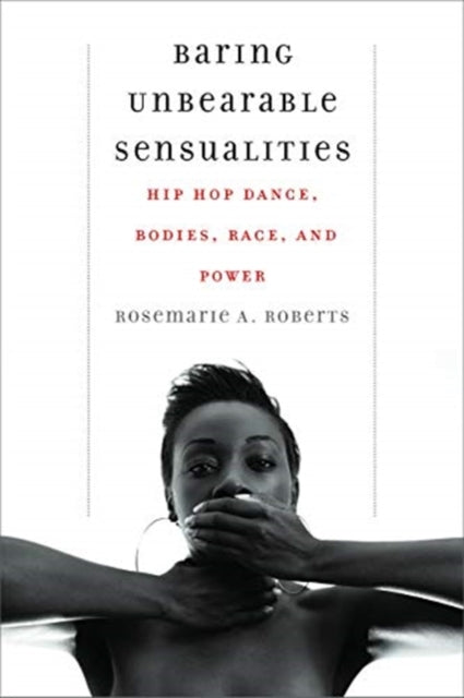 Baring Unbearable Sensualities: Hip Hop Dance, Bodies, Race, and Power