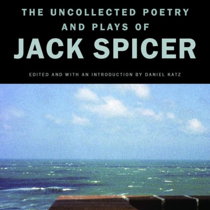 Be Brave to Things: The Uncollected Poetry and Plays of Jack Spicer