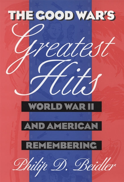 The Good Wars Greatest Hits  World War II and American Remembering