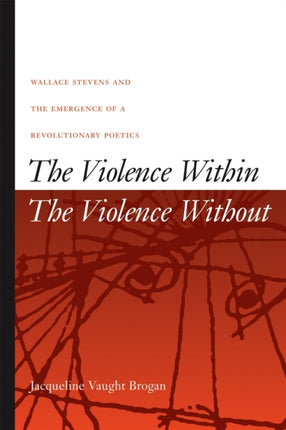 The Violence Within  The Violence Without  Wallace Stevens and the Emergence of a Revolutionary Poetics