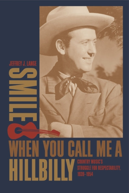 Smile When You Call Me a Hillbilly  Country Musics Struggle for Respectability 19391954