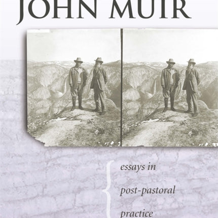 Reconnecting with John Muir: Essays in Post-pastoral Practice