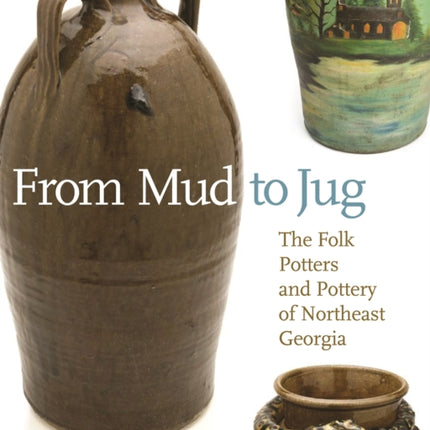 From Mud to Jug: The Folk Potters and Pottery of Northeast Georgia