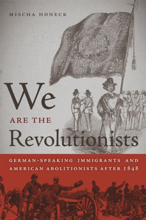 We Are the Revolutionists  GermanSpeaking Immigrants and American Abolitionists after 1848