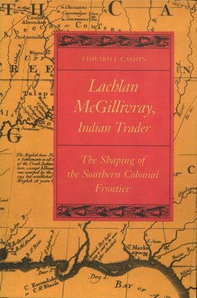 Lachlan McGillivray Indian Trader  The Shaping of the Southern Colonial Frontier