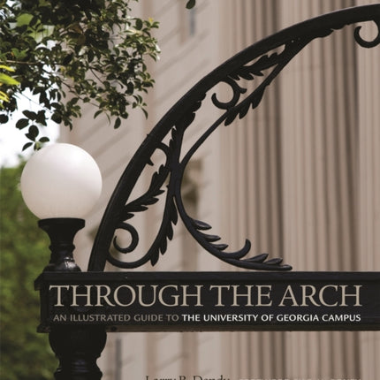 Through the Arch  An Illustrated Guide to the University of Georgia Campus