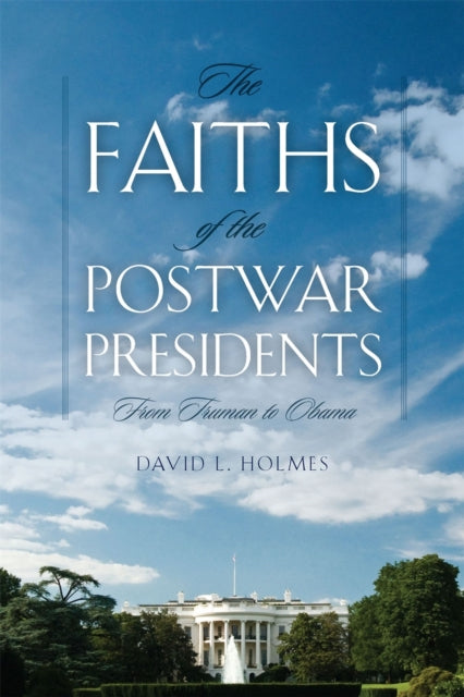 The Faiths of the Postwar Presidents  From Truman to Obama