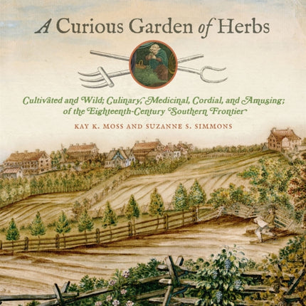 A Curious Garden of Herbs  Cultivated and Wild Culinary Medicinal Cordial and Amusing of the EighteenthCentury Southern Frontier