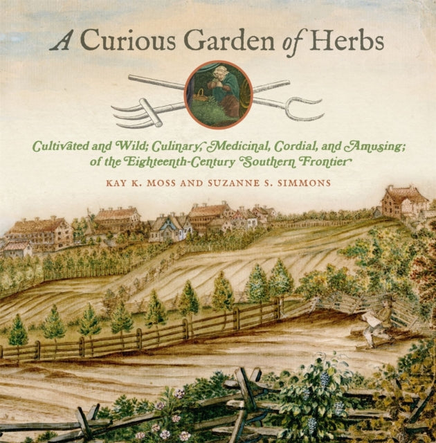 A Curious Garden of Herbs  Cultivated and Wild Culinary Medicinal Cordial and Amusing of the EighteenthCentury Southern Frontier