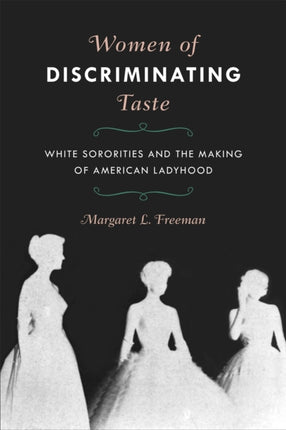 Women of Discriminating Taste  White Sororities and the Making of American Ladyhood