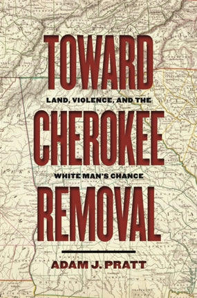 Toward Cherokee Removal  Land Violence and the White Mans Chance