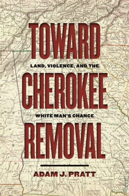 Toward Cherokee Removal  Land Violence and the White Mans Chance
