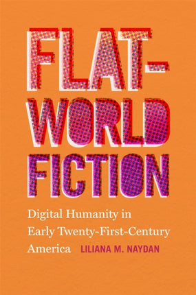 FlatWorld Fiction  Digital Humanity in Early TwentyFirstCentury America