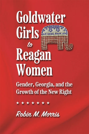 Goldwater Girls to Reagan Women  Gender Georgia and the Growth of the New Right