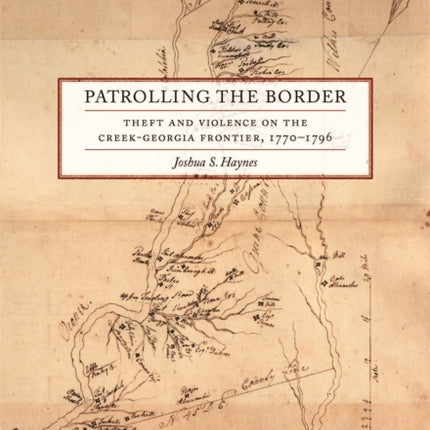 Patrolling the Border: Theft and Violence on the Creek-Georgia Frontier, 1770–1796